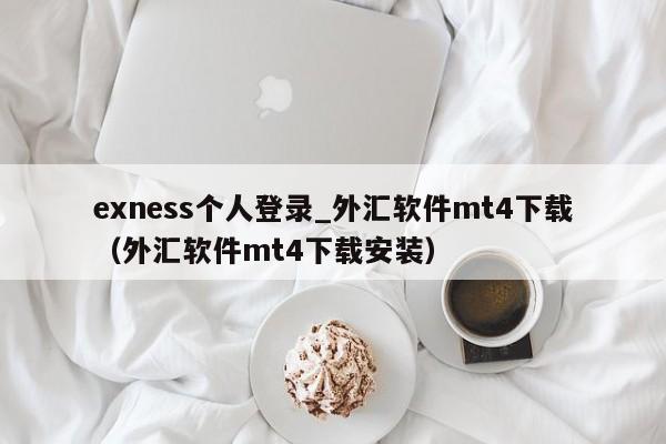 exness个人登录_外汇软件mt4下载（外汇软件mt4下载安装）