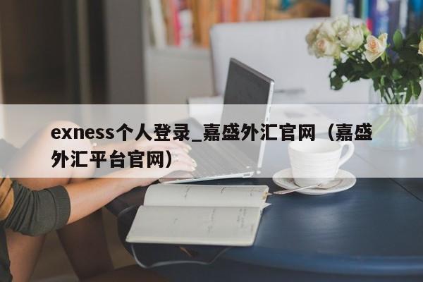 exness个人登录_嘉盛外汇官网（嘉盛外汇平台官网）