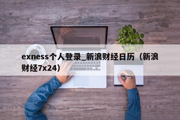 exness个人登录_新浪财经日历（新浪财经7x24）