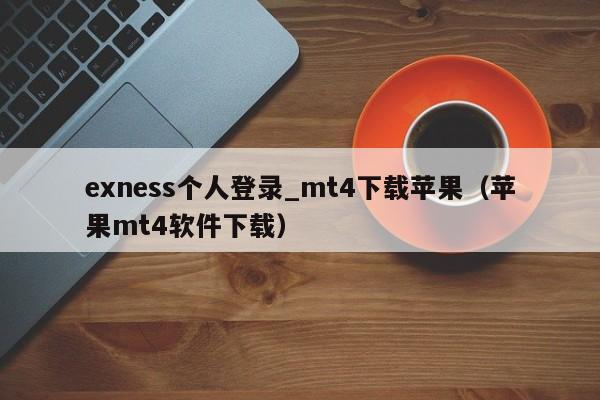 exness个人登录_mt4下载苹果（苹果mt4软件下载）