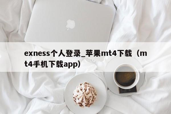 exness个人登录_苹果mt4下载（mt4手机下载app）