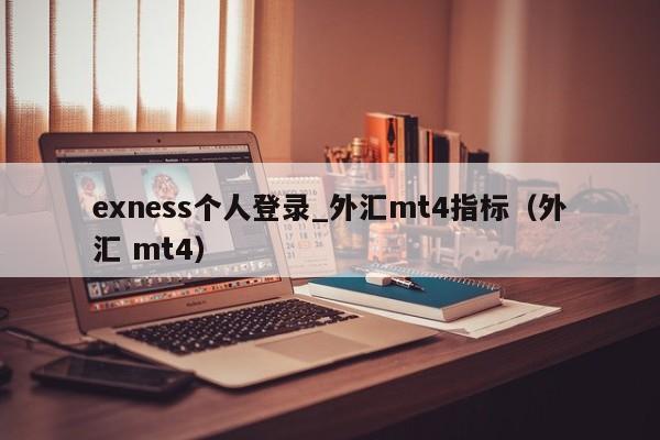 exness个人登录_外汇mt4指标（外汇 mt4）