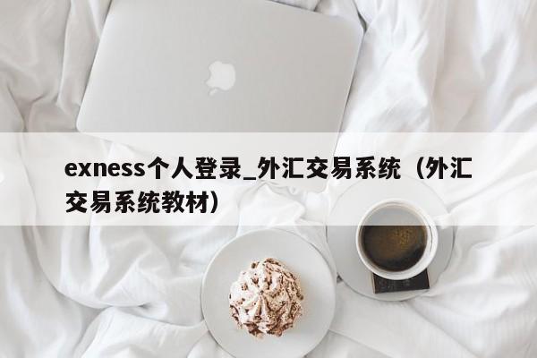 exness个人登录_外汇交易系统（外汇交易系统教材）