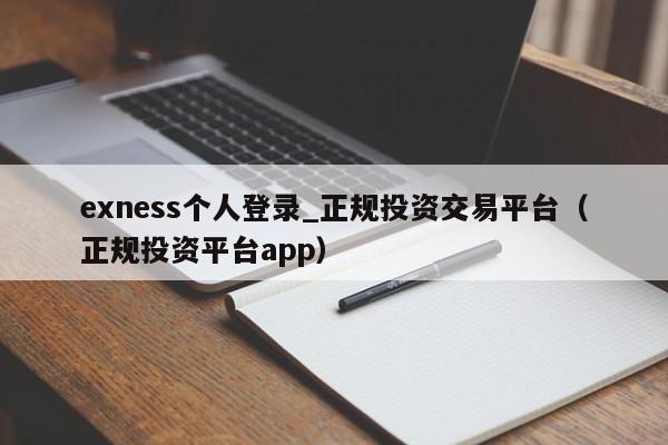 exness个人登录_正规投资交易平台（正规投资平台app）