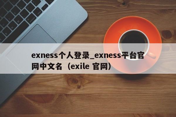 exness个人登录_exness平台官网中文名（exile 官网）
