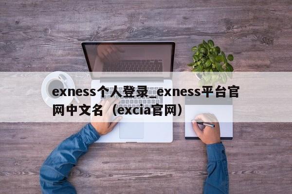 exness个人登录_exness平台官网中文名（excia官网）