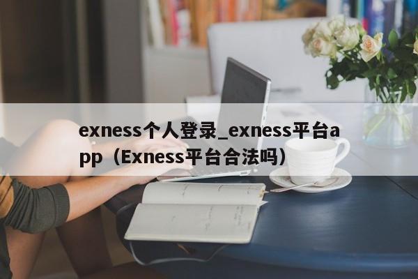 exness个人登录_exness平台app（Exness平台合法吗）