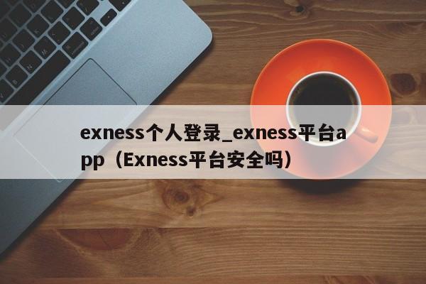 exness个人登录_exness平台app（Exness平台安全吗）