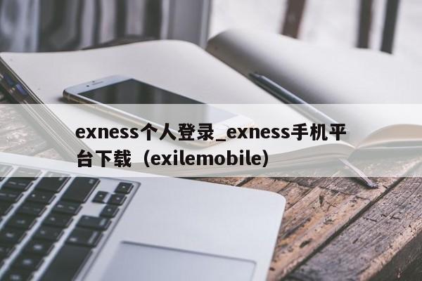 exness个人登录_exness手机平台下载（exilemobile）