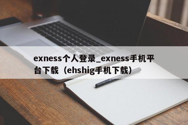 exness个人登录_exness手机平台下载（ehshig手机下载）