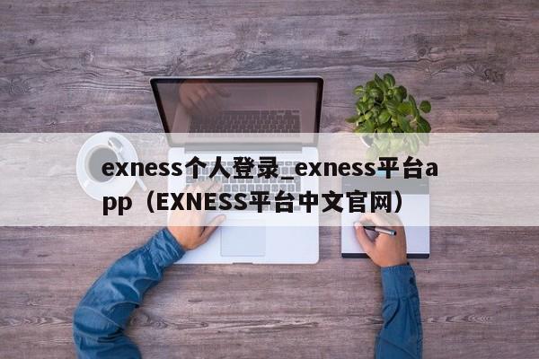 exness个人登录_exness平台app（EXNESS平台中文官网）