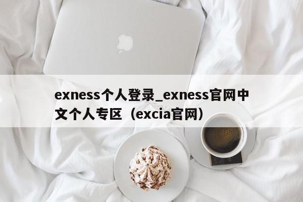 exness个人登录_exness官网中文个人专区（excia官网）