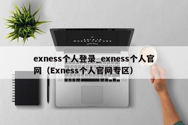 exness个人登录_exness个人官网（Exness个人官网专区）