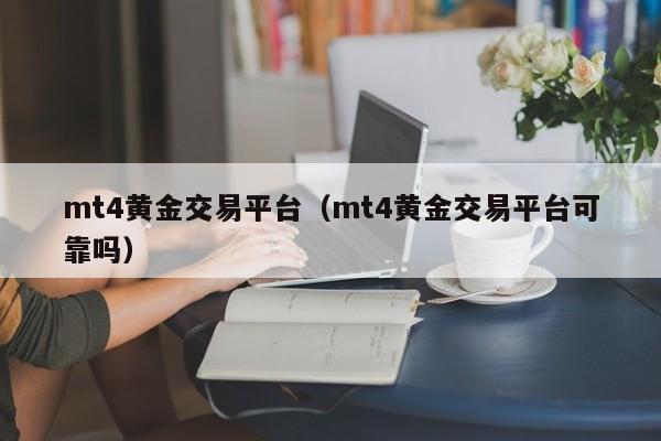 mt4黄金交易平台（mt4黄金交易平台可靠吗）