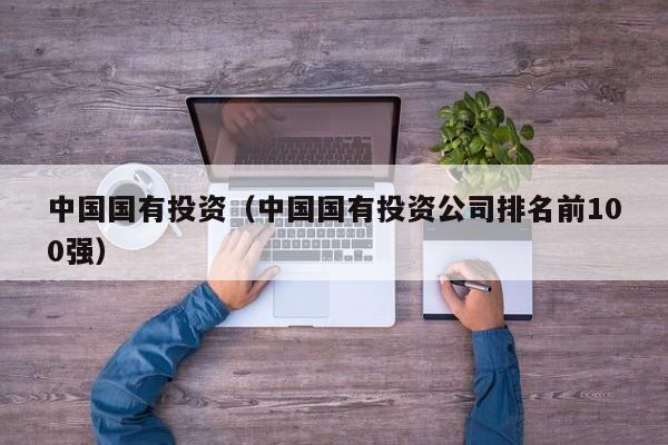 中国国有投资（中国国有投资公司排名前100强）