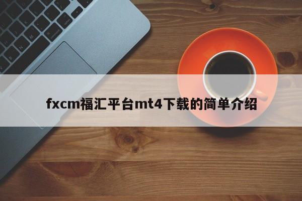 fxcm福汇平台mt4下载的简单介绍