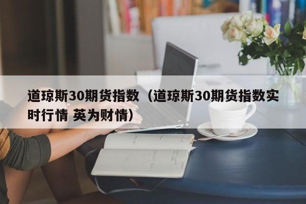道琼斯30期货指数（道琼斯30期货指数实时行情 英为财情）