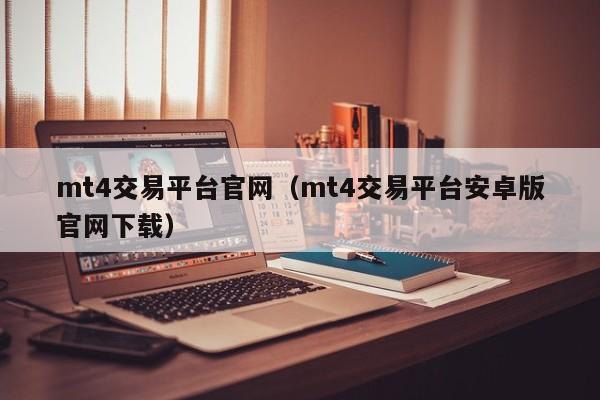 mt4交易平台官网（mt4交易平台安卓版官网下载）