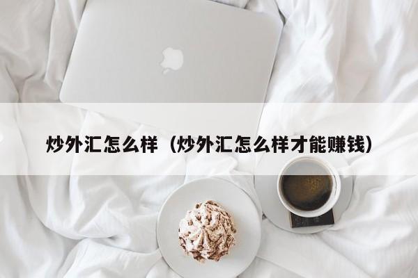 炒外汇怎么样（炒外汇怎么样才能赚钱）