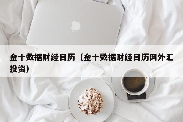 金十数据财经日历（金十数据财经日历网外汇投资）