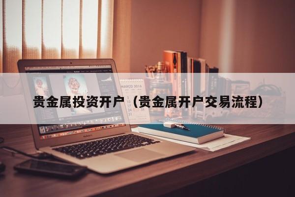 贵金属投资开户（贵金属开户交易流程）