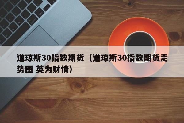 道琼斯30指数期货（道琼斯30指数期货走势图 英为财情）