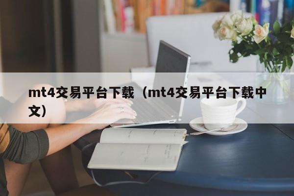 mt4交易平台下载（mt4交易平台下载中文）