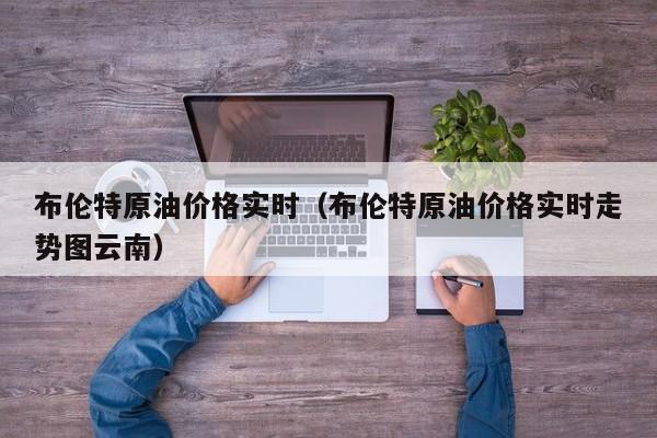 布伦特原油价格实时（布伦特原油价格实时走势图云南）