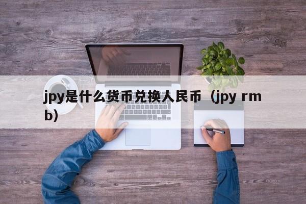 jpy是什么货币兑换人民币（jpy rmb）