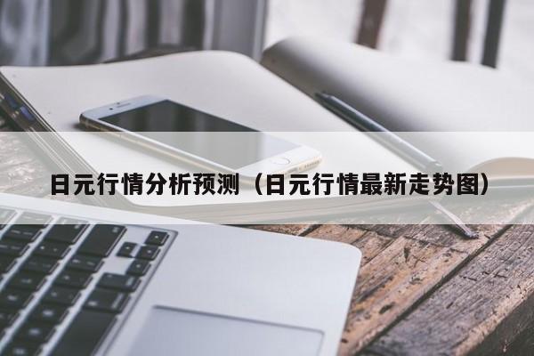 日元行情分析预测（日元行情最新走势图）