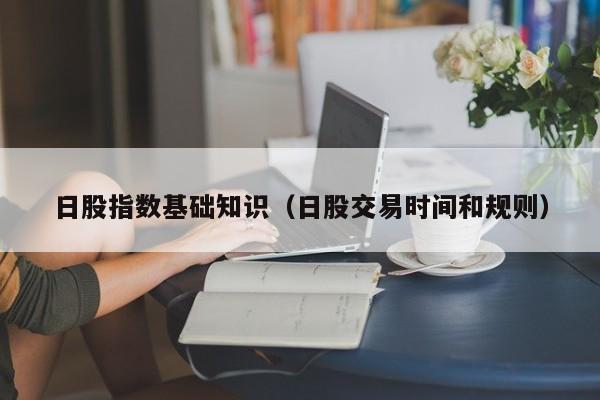 日股指数基础知识（日股交易时间和规则）