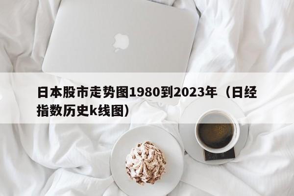 日本股市走势图1980到2023年（日经指数历史k线图）