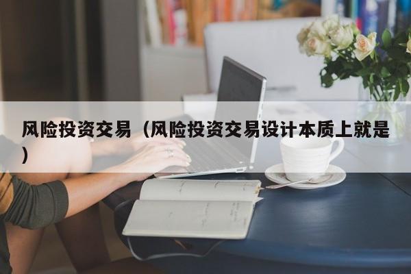 风险投资交易（风险投资交易设计本质上就是）
