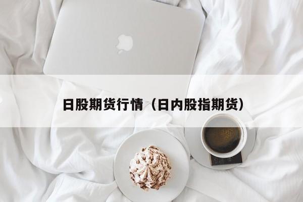 日股期货行情（日内股指期货）