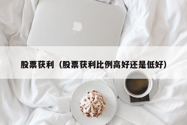 股票获利（股票获利比例高好还是低好）