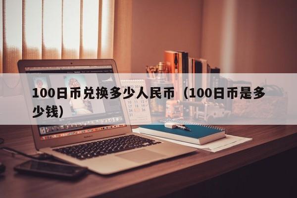 100日币兑换多少人民币（100日币是多少钱）