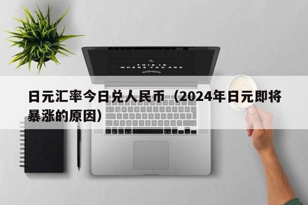 日元汇率今日兑人民币（2024年日元即将暴涨的原因）