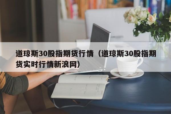 道琼斯30股指期货行情（道琼斯30股指期货实时行情新浪网）