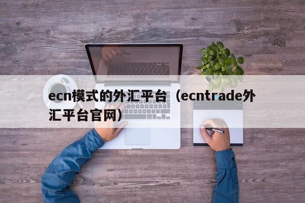ecn模式的外汇平台（ecntrade外汇平台官网）