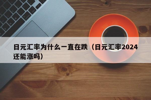 日元汇率为什么一直在跌（日元汇率2024还能涨吗）