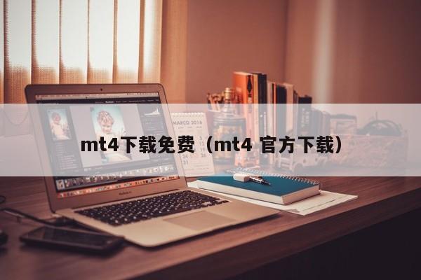 mt4下载免费（mt4 官方下载）