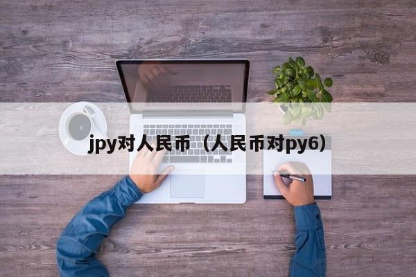 jpy对人民币（人民币对py6）