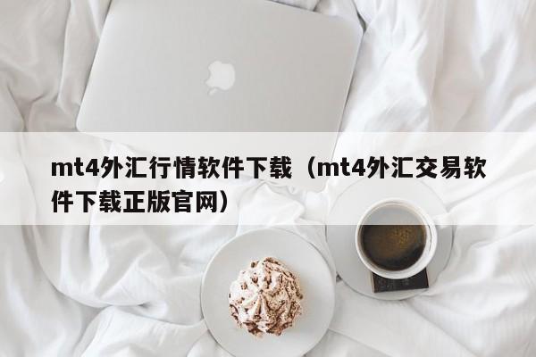 mt4外汇行情软件下载（mt4外汇交易软件下载正版官网）