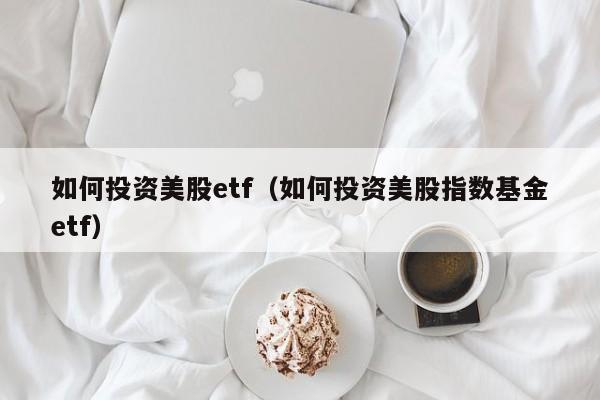 如何投资美股etf（如何投资美股指数基金etf）