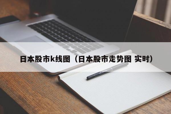 日本股市k线图（日本股市走势图 实时）