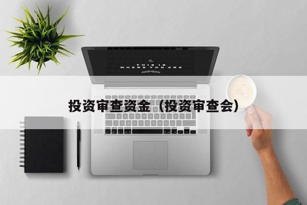 投资审查资金（投资审查会）