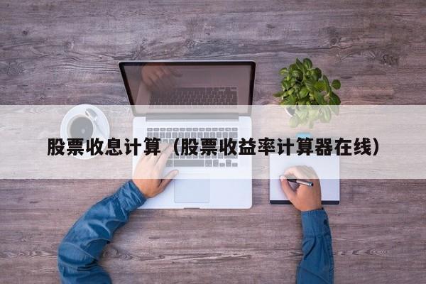 股票收息计算（股票收益率计算器在线）