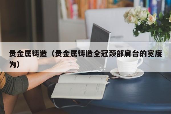 贵金属铸造（贵金属铸造全冠颈部肩台的宽度为）