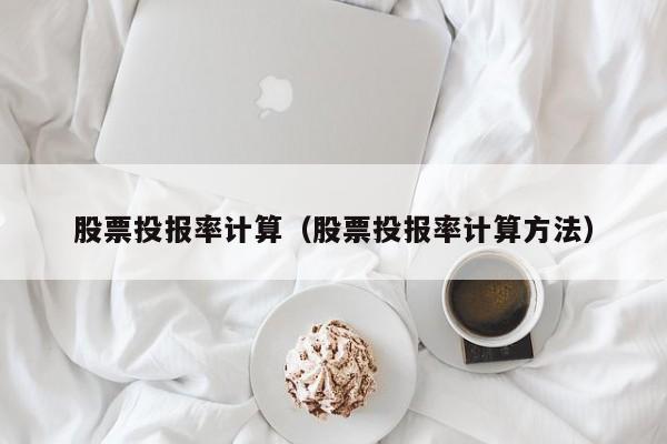 股票投报率计算（股票投报率计算方法）