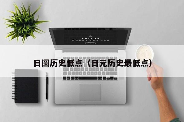 日圆历史低点（日元历史最低点）
